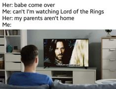 a man sitting in front of a tv with the caption her babe come over me can't i'm watching lord of the rings her parents aren't home me