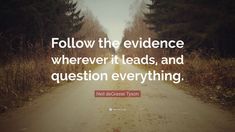 a quote on the road that says follow the evidence wherever it leads, and question everything