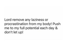 the words lord remove any lazyness or procrastination from my body push me to my potential each day & don't let up