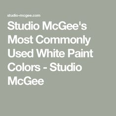 the words studio mcgeee's most commonly used white paint colors - studio mcgeee