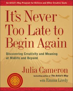 it's never too late to begin again discovering creativity and meaning at midlife and beyond