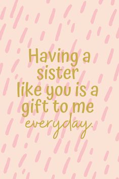 a pink and gold background with the words having a sister like you is a gift to me everyday