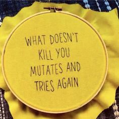 a yellow hoop with the words what doesn't kill you mutates and tries again