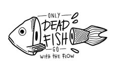 a black and white drawing of a fish with the words only dead fish go with the flow