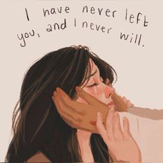 a drawing of a woman with her hand on her face and the words i have never left you, and i never will