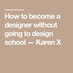 the words how to become a designer without going to design school - karen x