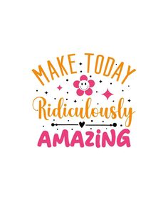 the words make today ridiculously amazing are in pink, orange and yellow lettering on a white background