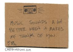 a piece of cardboard with writing on it that says music sounds a lot better when it makes me think of you