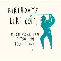 a birthday card with an image of a man swinging a golf club and the words, birthdays, like golf, much more fun if you don't keep count