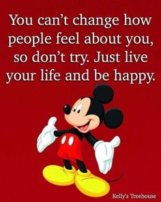 mickey mouse saying you can't change how people feel about you, so don't try just live your life and be happy