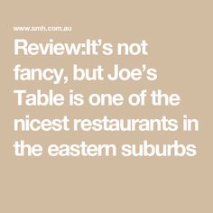 the text reads,'review it's not fancy, but joe's table is one of the nicest restaurants in the eastern suburbs