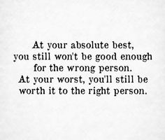 a quote that reads at your absolute best, you still won't be good enough for the wrong person