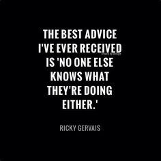 the best advice i've ever received is no one else knows what they're doing either