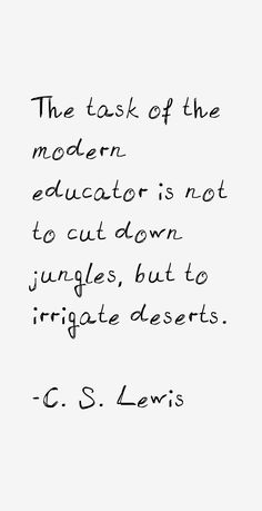 a quote from c s lewis on the role of the modern education is not to cut down jungles, but to irrigate deserts