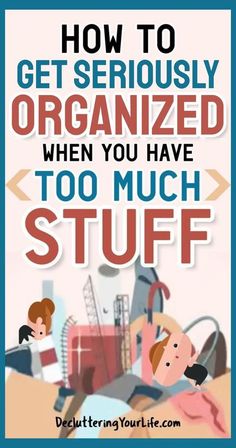 a poster with the words how to get seriously organized when you have too much stuff