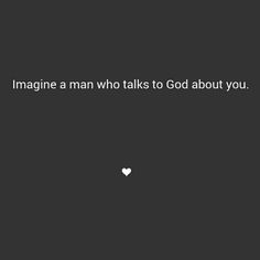 a black and white photo with the words imagine a man who talks to god about you