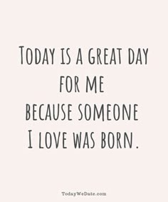 the quote today is a great day for me because someone i love was born