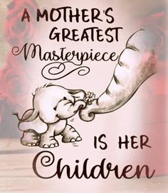 a mother's greatest masterpiece is her children poster with an elephant holding the baby