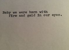 an old typewriter with the words baby we were born with fire and gold in our eyes