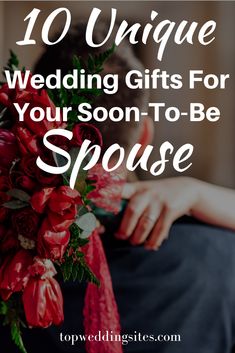 a woman holding a bouquet with the words 10 unique wedding gifts for your soon - to - be spouse