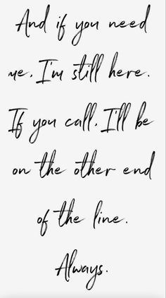 a handwritten quote with the words and if you need me, i'm still here to you call til be on the other end of the line