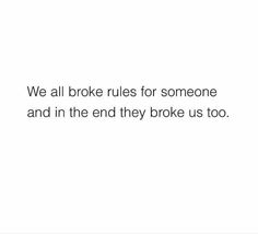 the words we all broke rules for someone and in the end they broke us too