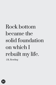 a quote from j k rowling that reads, rock bottom become the solid foundation on which i repult my life