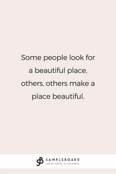 some people look for a beautiful place others make a place beautiful