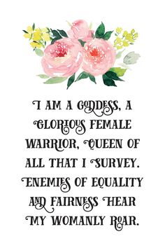 a quote with flowers on it that says i am a goddess, a glorious female warrior, queen of all that i survey