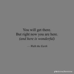 the quote you will get there but right now you are here and here is wonderful