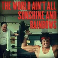 a man lifting a barbell in front of another man with the words, the world isn't all sunshine and rainbows