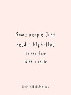 some people just need a high - five in the face with a chair on it