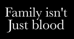 the words family isn't just blood written in white ink on a black background