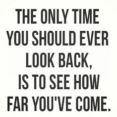 the only time you should ever look back is to see how far you've come