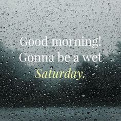 the words good morning, gonna be a wet saturday