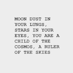 the words moon dust in your lungs, stars in your eyes, you are a child of the cosmos, a ruler of the skies