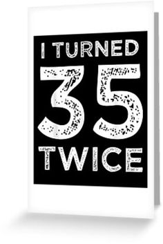 a black and white sign that says i turned 35 twice