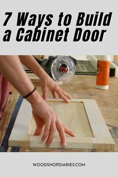 a person making a cabinet door with the words 7 ways to build a cabinet door