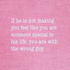 a pink background with the words if he is not making you feel like you are someone special in his life, you are with the wrong guy