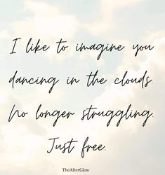 a quote on the sky with clouds in the background that says, i like to imagine you dancing in the clouds no longer strapping just free