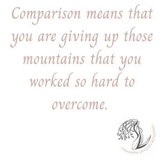 a quote that says, comparison means that you are giving up those mountains that you worked so hard to overcome