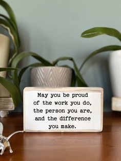 a wooden sign that says may you be proud of the work you do, the person you are and the differences you make