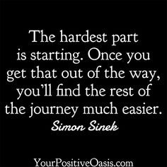 a quote that says the hardest part is starting once you get that out of the way, you'll find the rest of the journey much easier