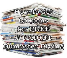 a pile of newspapers with the words how to get coupons for free without dumpster diving