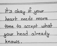 a piece of paper with writing on it that says, it's okay if your heart needs more time to accept what your head already knows