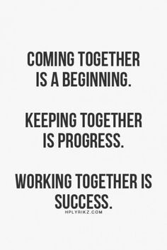 a quote that says, coming together is a beginning keeping together is progress working together is success