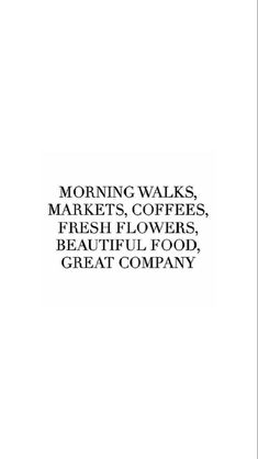 a black and white photo with the words morning walks markets coffees fresh flowers beautiful food great company