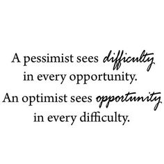 a quote that reads, a pessist sees difficulty in every opportunity an optimist sees opportunity in every difficulty