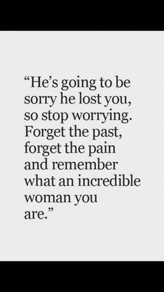 an image with the quote he's going to be sorry he lost you, so stop worrying forget the past and remember what an incredible woman you are