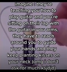 someone is holding a guitar string with the words imagine they're teaching you how to play guitar and you're sitting on their lap with the guitar in